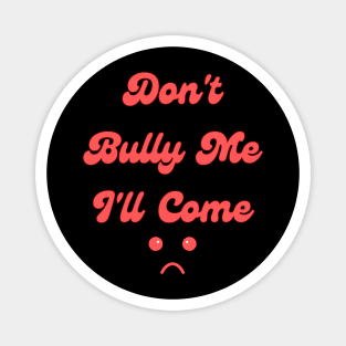 Don't Bully Me I'll Come Magnet